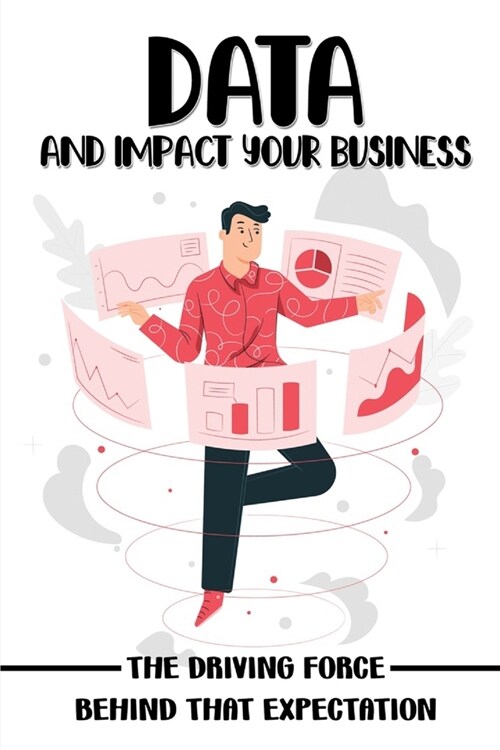 Data And Impact Your Business: The Driving Force Behind That Expectation: Data For Product Managers (Paperback)