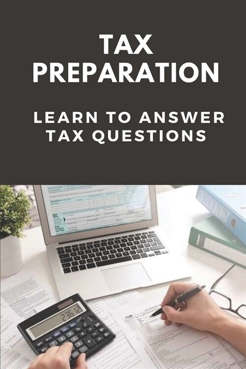 Tax Preparation: Learn To Answer Tax Questions: Become A Tax Preparer (Paperback)