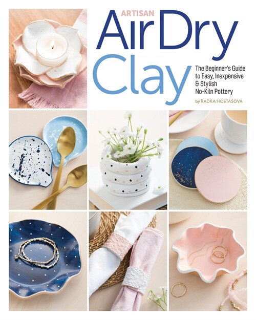 Artisan Air-Dry Clay: The Beginners Guide to Easy, Inexpensive & Stylish No-Kiln Pottery (Paperback)