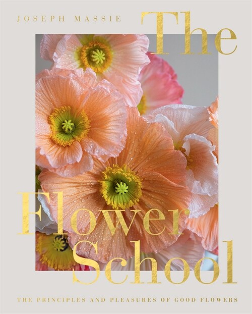 The Flower School : The Principles and Pleasures of Good Flowers (Hardcover)
