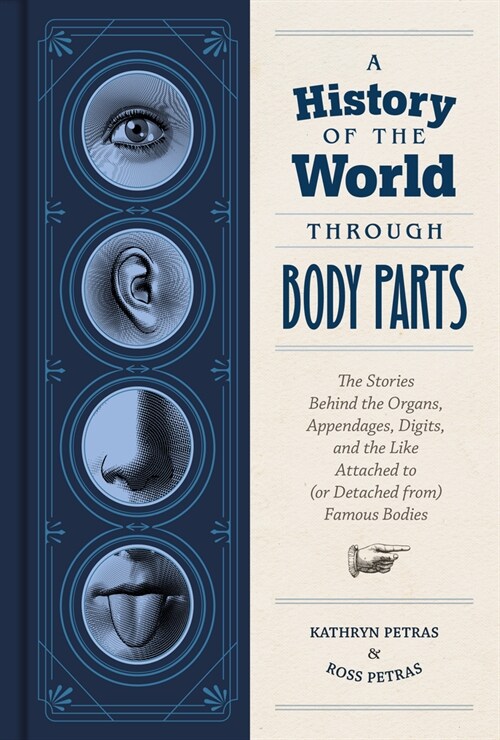 A History of the World Through Body Parts: The Stories Behind the Organs, Appendages, Digits, and the Like Attached to (or Detached From) Famous Bodie (Hardcover)