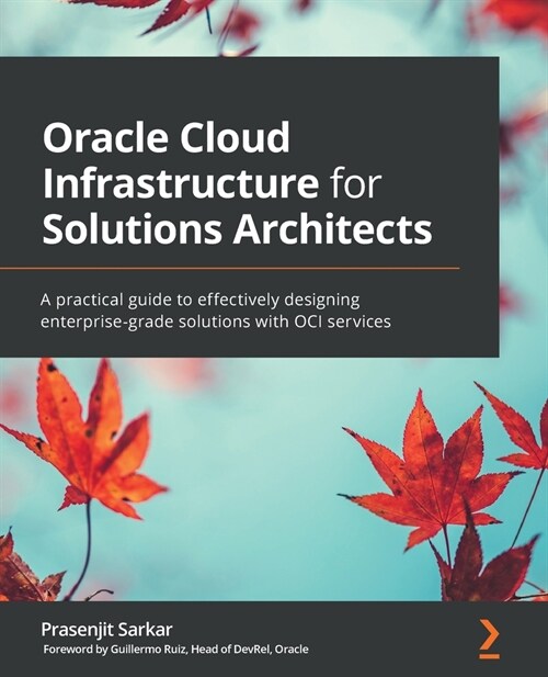 Oracle Cloud Infrastructure for Solutions Architects : A practical guide to effectively designing enterprise-grade solutions with OCI services (Paperback)