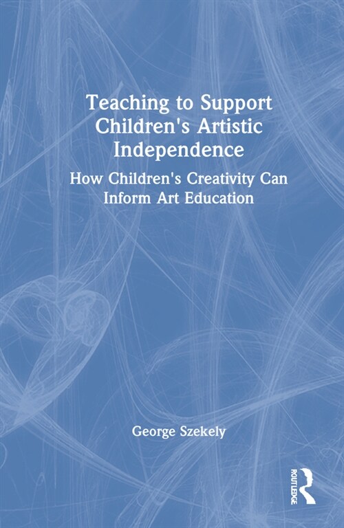 Teaching to Support Childrens Artistic Independence : How Childrens Creativity Can Inform Art Education (Hardcover)