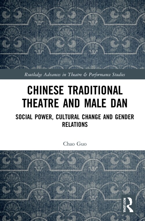 Chinese Traditional Theatre and Male Dan : Social Power, Cultural Change and Gender Relations (Hardcover)