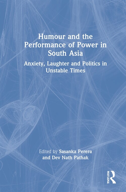 Humour and the Performance of Power in South Asia : Anxiety, Laughter and Politics in Unstable Times (Hardcover)