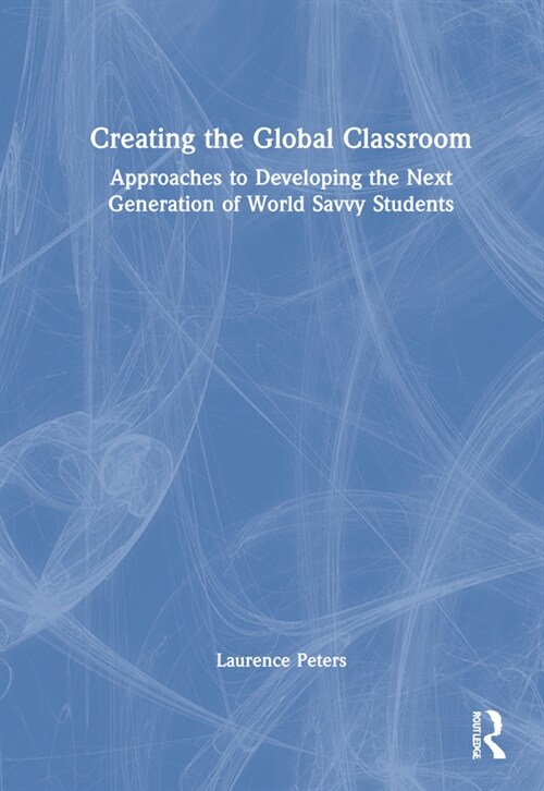 Creating the Global Classroom : Approaches to Developing the Next Generation of World Savvy Students (Hardcover)