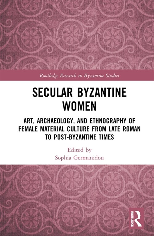 Secular Byzantine Women : Art, Archaeology, and Ethnography of Female Material Culture from Late Roman to Post-Byzantine Times (Hardcover)