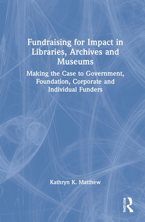 Fundraising for Impact in Libraries, Archives, and Museums : Making the Case to Government, Foundation, Corporate, and Individual Funders (Hardcover)