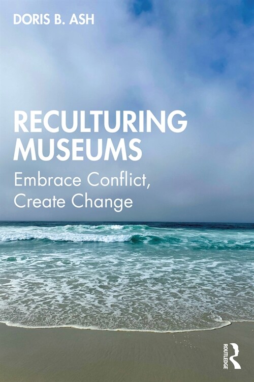 Reculturing Museums: Embrace Conflict, Create Change (Paperback)