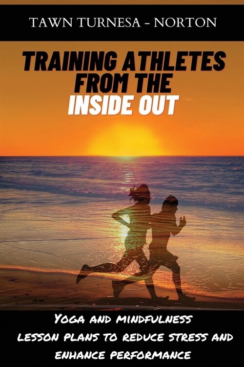 Training Athletes From The Inside Out: Yoga and Mindfulness Lesson Plans to Reduce Stress and Enhance Performance (Paperback)