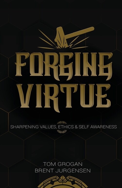 Forging Virtue: Sharpening Values, Ethics, and Self Awareness (Paperback)