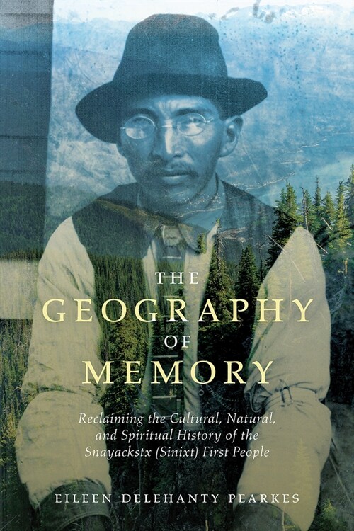 The Geography of Memory: Reclaiming the Cultural, Natural and Spiritual History of the Snayackstx (Sinixt) First People (Paperback)