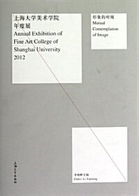 形象的對视:2012上海大學美術學院年度展作品集 (平裝, 第1版)