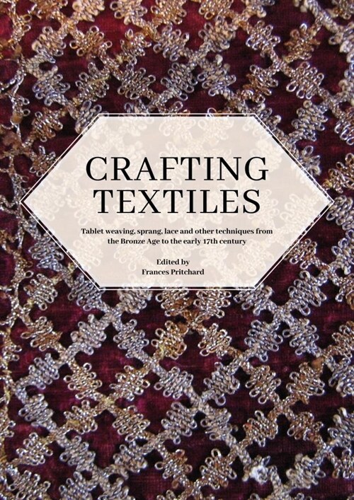 Crafting Textiles : Tablet Weaving, Sprang, Lace and Other Techniques from the Bronze Age to the Early 17th Century (Paperback)