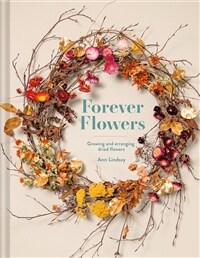 Forever Flowers : Growing and arranging dried flowers (Hardcover, Second Edition)