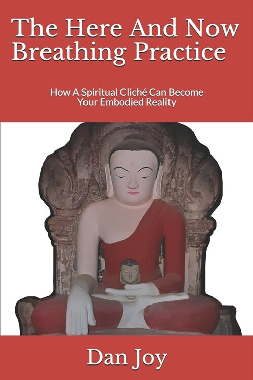 The Here And Now Breathing Practice: How A Spiritual Clich?Can Become Your Embodied Reality (Paperback)