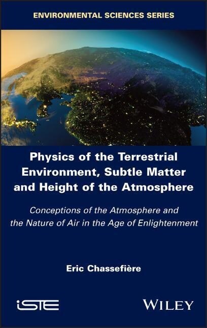Physics of the Terrestrial Environment, Subtle Matter and Height of the Atmosphere : Conceptions of the Atmosphere and the Nature of Air in the Age of (Hardcover)