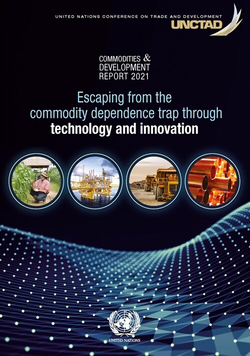 Commodities and Development Report 2021: Escaping from the Commodity Dependence Trap Through Technology and Innovation (Paperback)