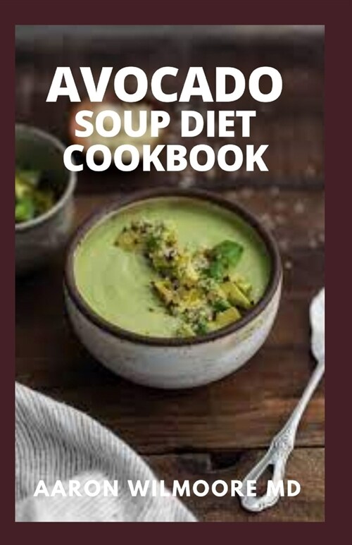 Avocado Soup Diet Cookbook: Delicious Soup, Breakfast and Dessert Recipes for Better Health and Easy Diet (Paperback)