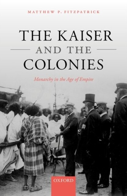 The Kaiser and the Colonies : Monarchy in the Age of Empire (Hardcover)
