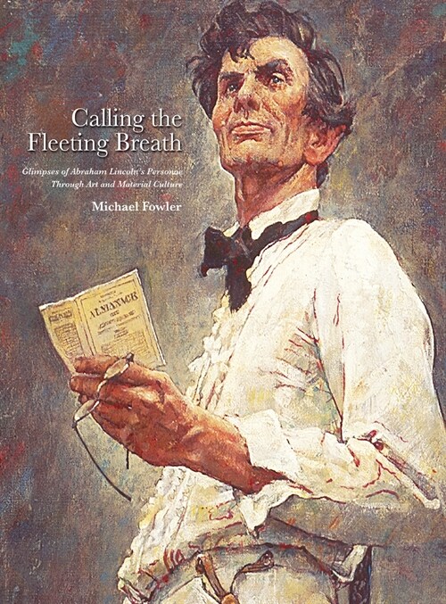 Calling the Fleeting Breath: Glimpses of Abraham Lincolns Personae Through Art and Material Culture (Hardcover)