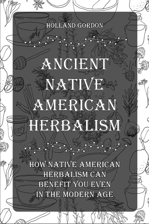 Ancient Native American Herbalism: How Native American Herbalism Can Benefit You Even in The Modern Age (Paperback)