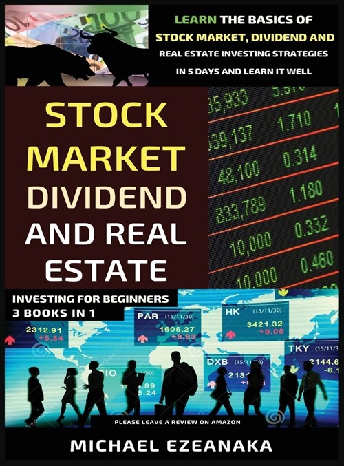 Stock Market, Dividend And Real Estate Investing For Beginners (3 Books in 1): Learn The Basics Of Stock Market, Dividend And Real Estate Investing St (Hardcover)