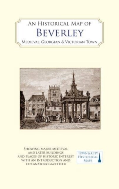 An Historical Map of Beverley: Medieval, Georgian and Victorian town (Sheet Map, folded)