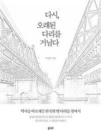 다시, 오래된 다리를 거닐다 : 역사를 아로새긴 한국의 옛 다리를 찾아서 