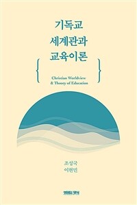 기독교 세계관과 교육이론 =Christian worldview & theory of education 