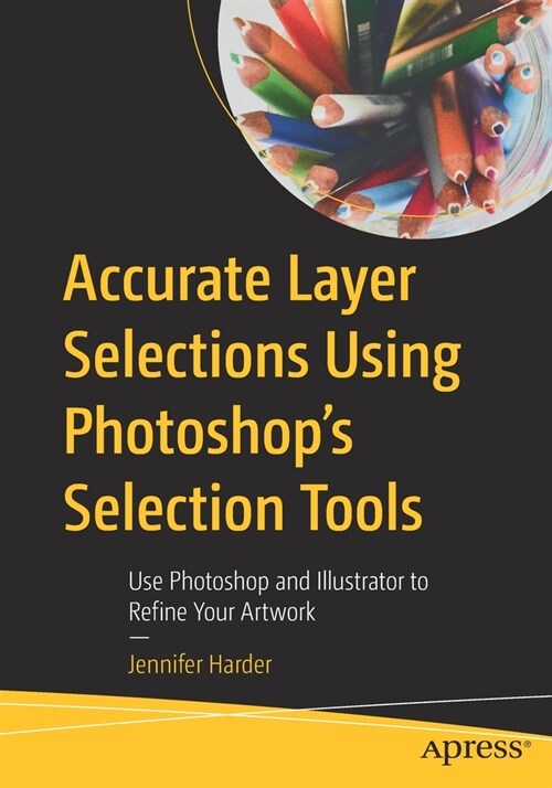 Accurate Layer Selections Using Photoshops Selection Tools: Use Photoshop and Illustrator to Refine Your Artwork (Paperback)