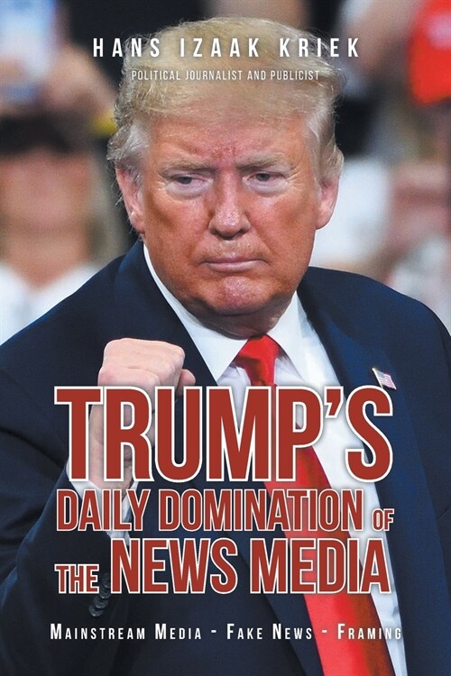 Trumps Daily Domination of the News Media: Mainstream Media - Fake News - Framing (Paperback)