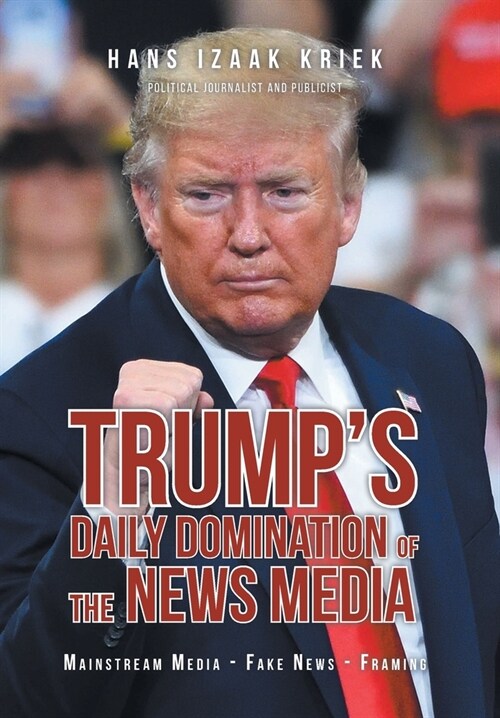 Trumps Daily Domination of the News Media: Mainstream Media - Fake News - Framing (Hardcover)