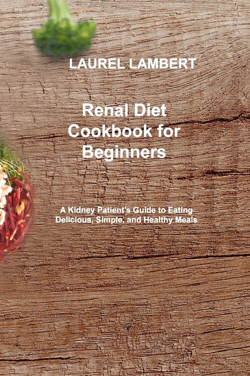Renal Diet Cookbook for beginners: A Kidney Patients Guide to Eating Delicious, Simple, and Healthy Meals (Paperback)