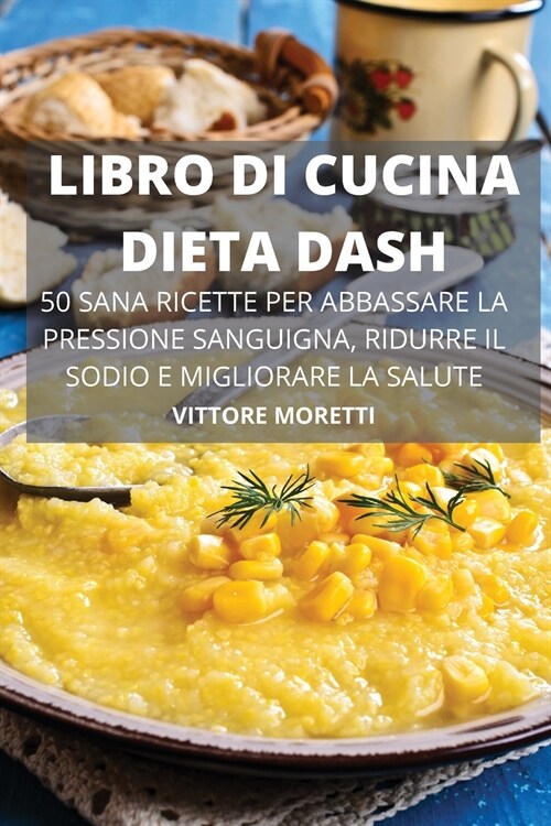 Libro Di Cucina Dieta Dash 50 Sana Ricette Per Abbassare La Pressione Sanguigna, Ridurre Il Sodio E Migliorare La Salute (Paperback)