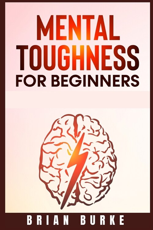 Mental Toughness for Beginners: Train Your Brain, Forge an Unbeatable Warrior Mindset to Increase Self-Discipline and Self-Esteem in Your Life to Perf (Paperback)