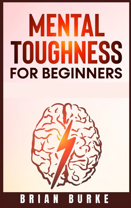 Mental Toughness for Beginners: Train Your Brain, Forge an Unbeatable Warrior Mindset to Increase Self-Discipline and Self-Esteem in Your Life to Perf (Hardcover)