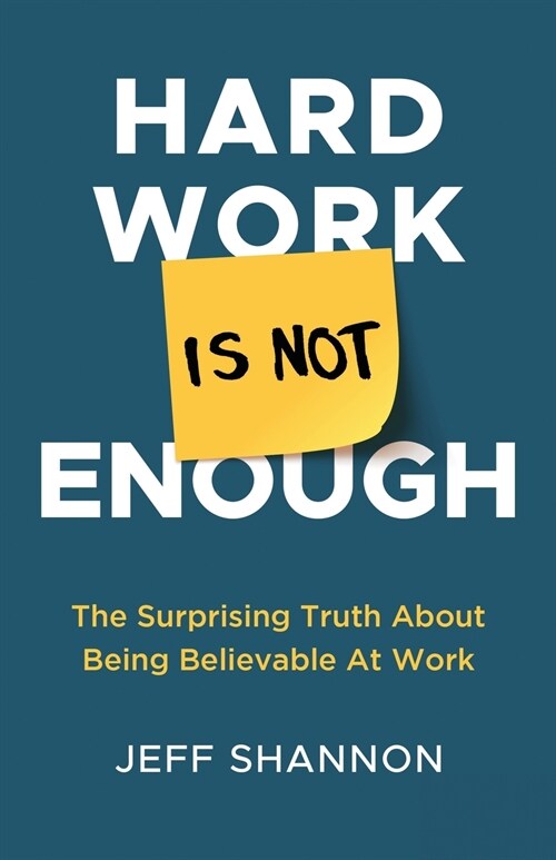 Hard Work Is Not Enough: The Surprising Truth about Being Believable at Work (Paperback)