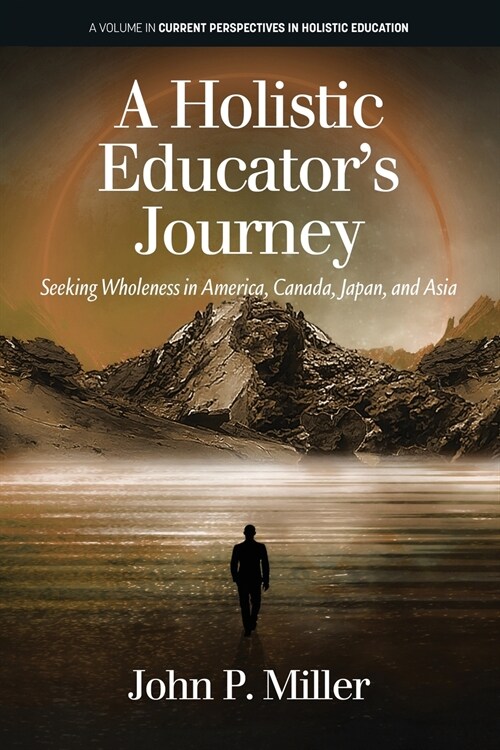 A Holistic Educators Journey: Seeking Wholeness in America, Canada, Japan and Asia (Paperback)