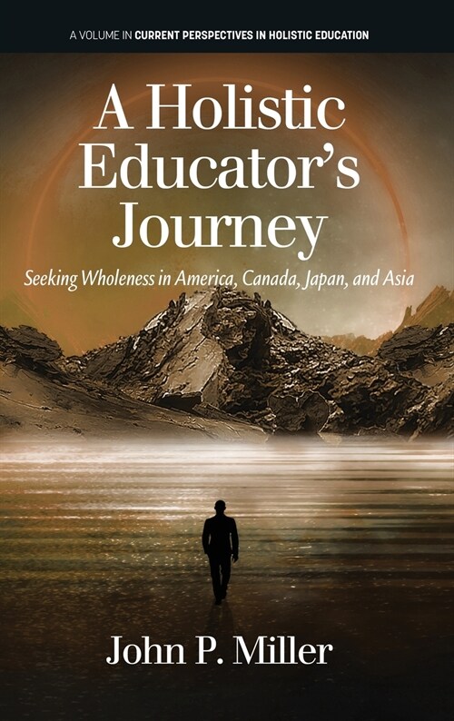 A Holistic Educators Journey: Seeking Wholeness in America, Canada, Japan and Asia (Hardcover)