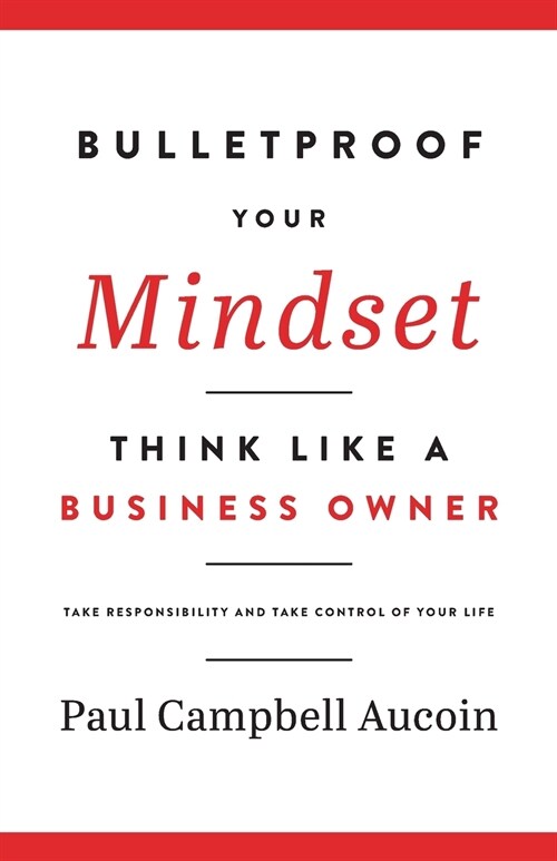 Bulletproof Your Mindset. Think Like a Business Owner.: Take Responsibility and Take Control of Your Life. (Paperback)