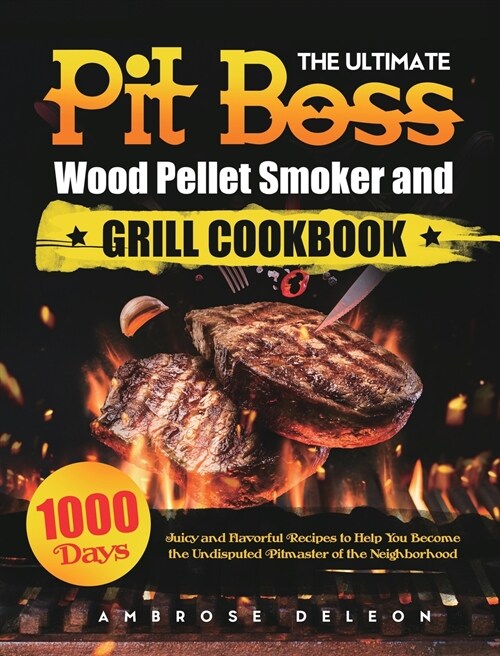 The Ultimate Pit Boss Wood Pellet Smoker and Grill Cookbook: 1000 Days Juicy and Flavorful Recipes to Help You Become the Undisputed Pitmaster of the (Hardcover)