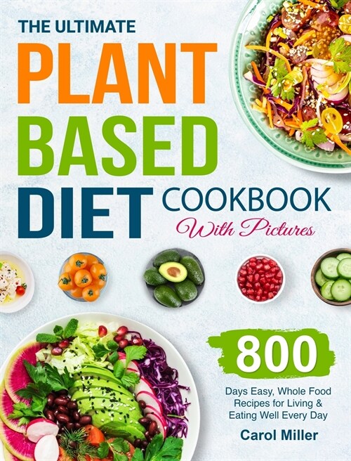 The Ultimate Plant-Based Diet Cookbook with Pictures: 800 Days Easy, Whole Food Recipes for Living and Eating Well Every Day (Hardcover)