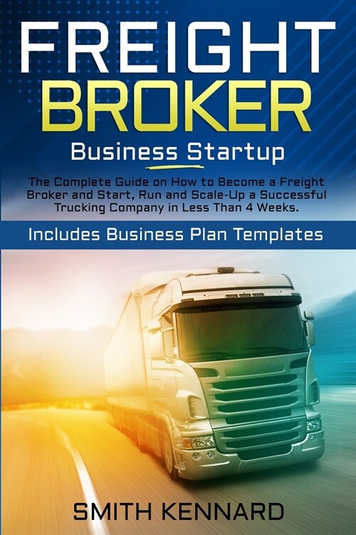 Freight Broker Business Startup: The Complete Guide on How to Become a Freight Broker and Start, Run and Scale-Up a Successful Trucking Company in Les (Paperback)