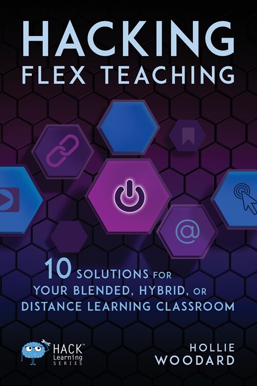 Hacking Flex Teaching: 10 Solutions for Your Blended, Hybrid, or Distance Learning Classroom (Paperback)