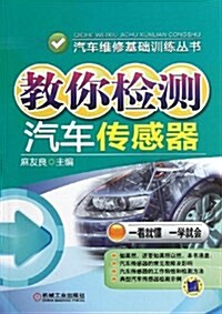 敎你檢测汽车傳感器/汽车维修基础训練叢书 (平裝, 第1版)