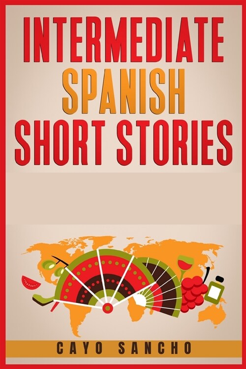 Intermediate Spanish Short Stories: 45 Captivating Short Stories to Learn Spanish & Grow Your Vocabulary the Fun Way! Learn How to Speak Spanish and I (Paperback)