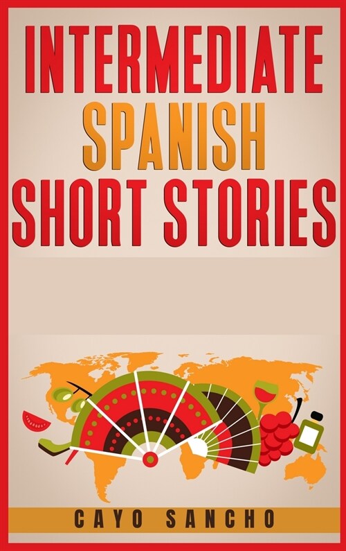 Intermediate Spanish Short Stories: 45 Captivating Short Stories to Learn Spanish & Grow Your Vocabulary the Fun Way! Learn How to Speak Spanish and I (Hardcover)