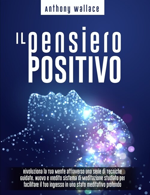 Il Pensiero Positivo: Rivoluziona la Tua Mente attraverso una Serie di Tecniche Guidate. Nuovo e Inedito Sistema di Meditazione CrediCresci (Paperback)