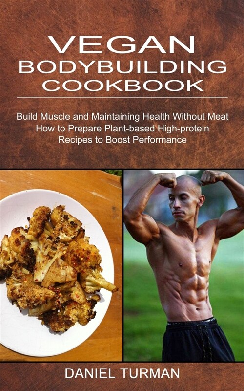 Vegan Bodybuilding Cookbook: How to Prepare Plant-based High-protein Recipes to Boost Performance (Build Muscle and Maintaining Health Without Meat (Paperback)